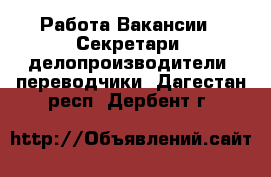 Работа Вакансии - Секретари, делопроизводители, переводчики. Дагестан респ.,Дербент г.